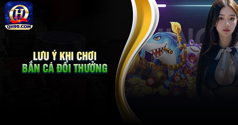 Các lưu ý khi chơi bắn cá đổi thưởng tại Qh99 Các lưu ý khi chơi bắn cá đổi thưởng tại Qh99