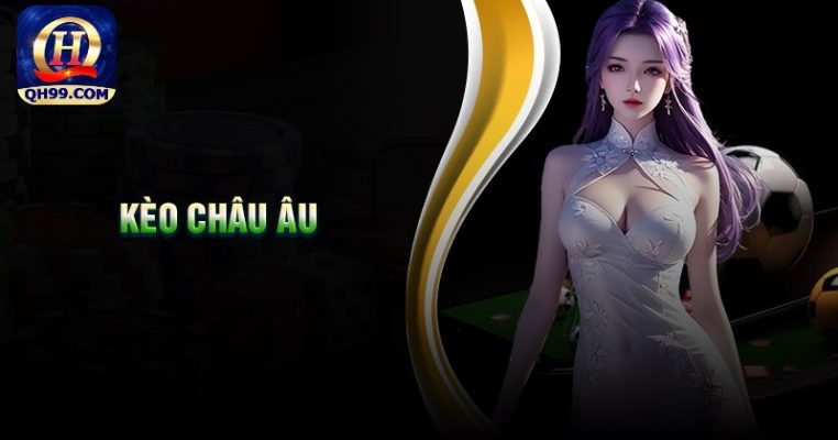 Kèo Châu Âu - Hướng Dẫn Bắt Kèo Hiệu Quả Từ Chuyên Gia