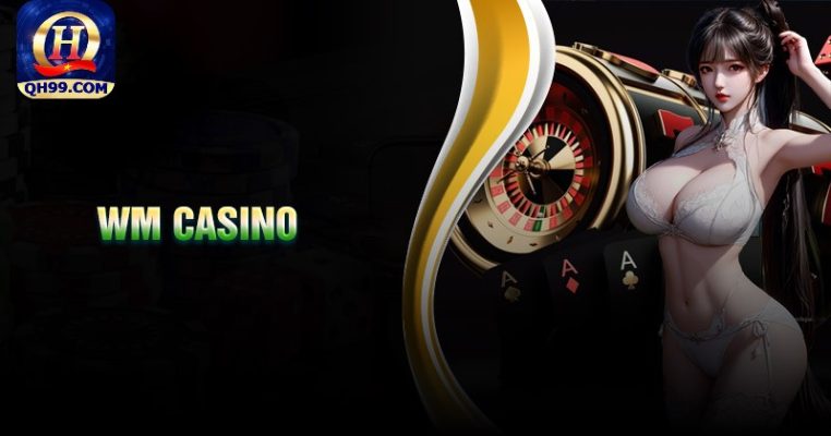 Wm Casino - Sảnh cược yêu thích nhất tại sân chơi QH99