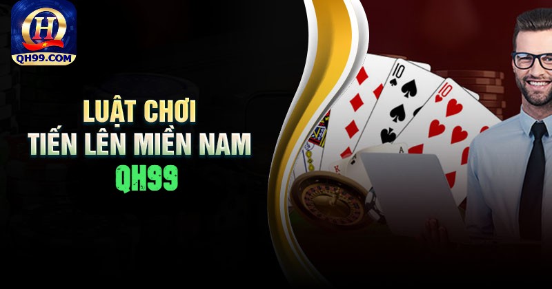 Luật chơi tiến lên miền Nam nhất định phải biết Luật chơi tiến lên miền Nam nhất định phải biết