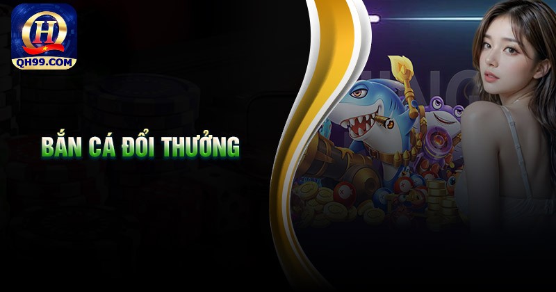Giới thiệu về bắn cá đổi thưởng tại nhà cái Qh99 Giới thiệu về bắn cá đổi thưởng tại nhà cái Qh99
