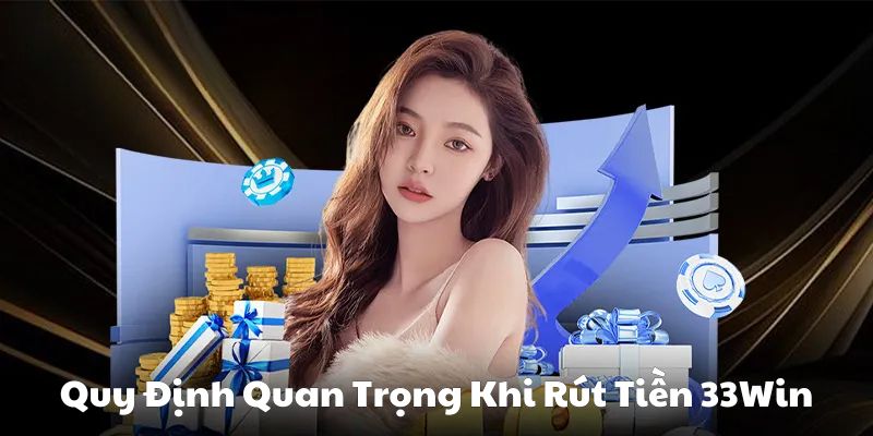 Quy định cần biết khi thực hiện rút tiền tại 33Win